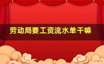 劳动局要工资流水单干嘛