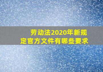 劳动法2020年新规定官方文件有哪些要求