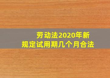 劳动法2020年新规定试用期几个月合法