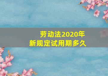 劳动法2020年新规定试用期多久