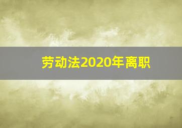 劳动法2020年离职