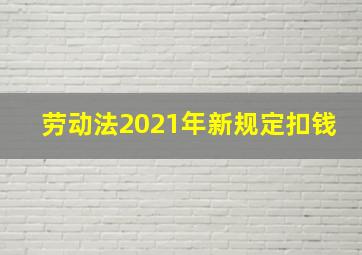 劳动法2021年新规定扣钱