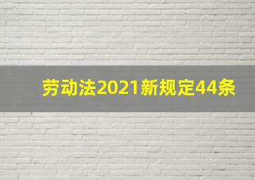 劳动法2021新规定44条