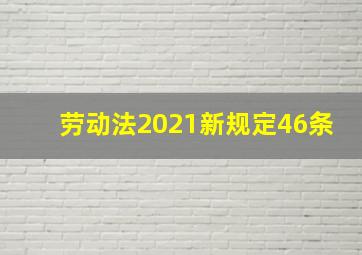 劳动法2021新规定46条