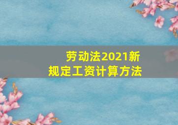 劳动法2021新规定工资计算方法