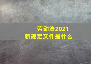 劳动法2021新规定文件是什么