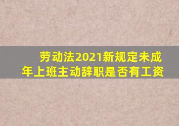 劳动法2021新规定未成年上班主动辞职是否有工资