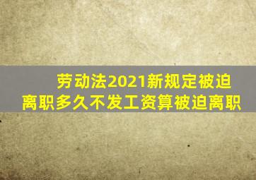 劳动法2021新规定被迫离职多久不发工资算被迫离职