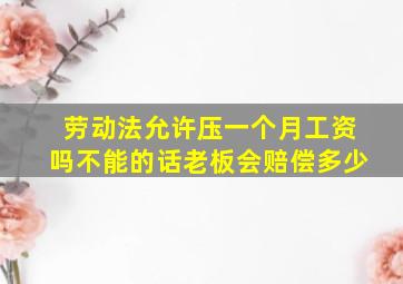 劳动法允许压一个月工资吗不能的话老板会赔偿多少