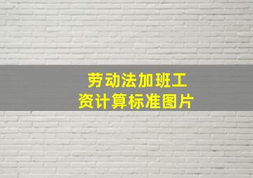 劳动法加班工资计算标准图片