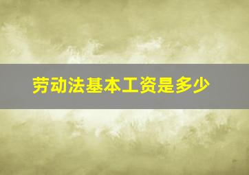 劳动法基本工资是多少