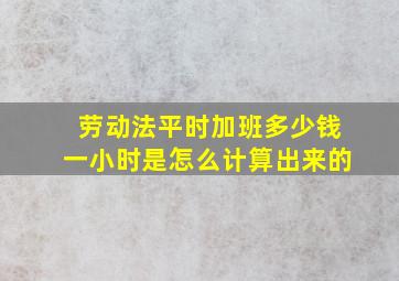 劳动法平时加班多少钱一小时是怎么计算出来的