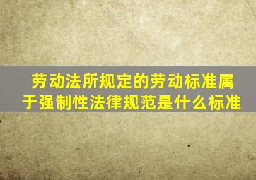 劳动法所规定的劳动标准属于强制性法律规范是什么标准