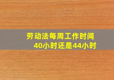 劳动法每周工作时间40小时还是44小时