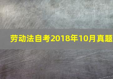 劳动法自考2018年10月真题