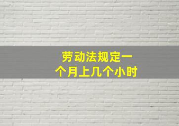 劳动法规定一个月上几个小时