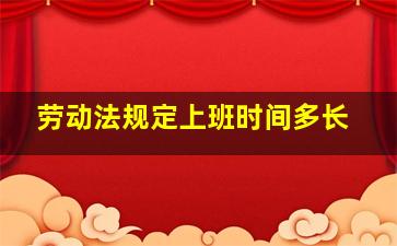 劳动法规定上班时间多长