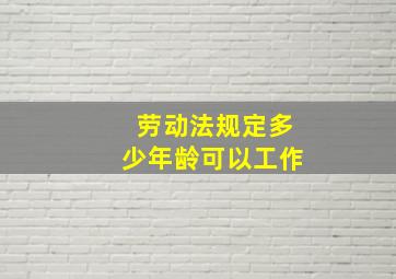 劳动法规定多少年龄可以工作