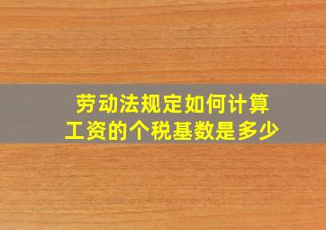 劳动法规定如何计算工资的个税基数是多少