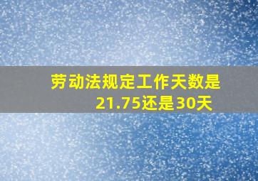 劳动法规定工作天数是21.75还是30天