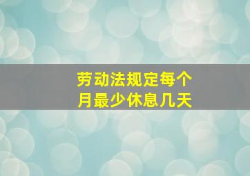 劳动法规定每个月最少休息几天