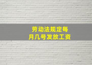 劳动法规定每月几号发放工资