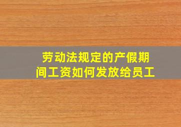 劳动法规定的产假期间工资如何发放给员工