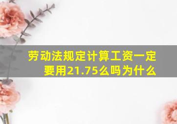 劳动法规定计算工资一定要用21.75么吗为什么