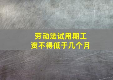 劳动法试用期工资不得低于几个月