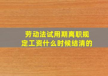 劳动法试用期离职规定工资什么时候结清的