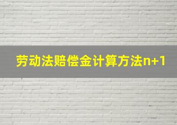 劳动法赔偿金计算方法n+1