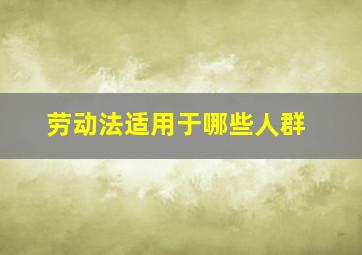 劳动法适用于哪些人群