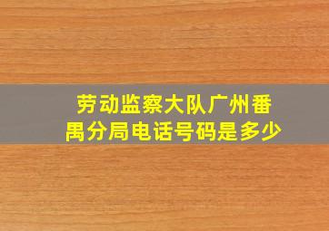 劳动监察大队广州番禺分局电话号码是多少