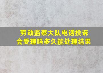 劳动监察大队电话投诉会受理吗多久能处理结果