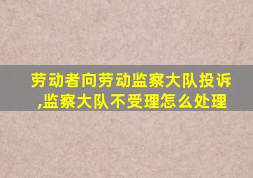 劳动者向劳动监察大队投诉,监察大队不受理怎么处理