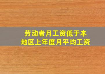 劳动者月工资低于本地区上年度月平均工资