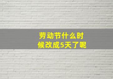 劳动节什么时候改成5天了呢