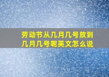 劳动节从几月几号放到几月几号呢英文怎么说