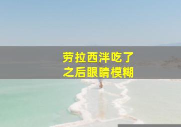 劳拉西泮吃了之后眼睛模糊