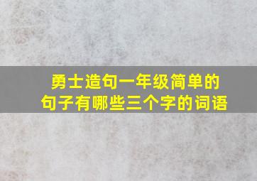 勇士造句一年级简单的句子有哪些三个字的词语