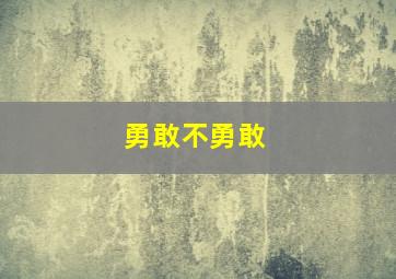 勇敢不勇敢