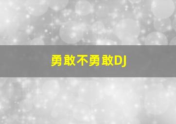 勇敢不勇敢DJ