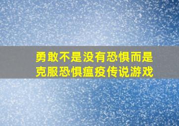 勇敢不是没有恐惧而是克服恐惧瘟疫传说游戏