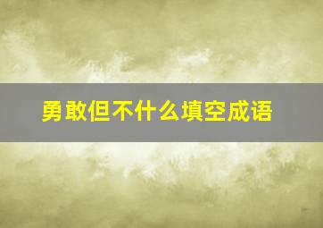 勇敢但不什么填空成语