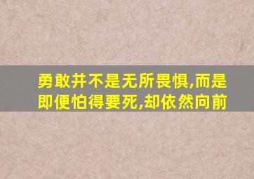 勇敢并不是无所畏惧,而是即便怕得要死,却依然向前