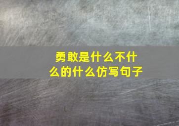 勇敢是什么不什么的什么仿写句子