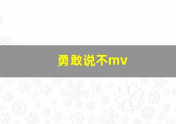 勇敢说不mv