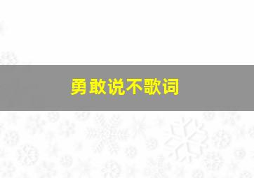 勇敢说不歌词