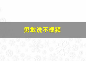 勇敢说不视频