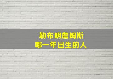 勒布朗詹姆斯哪一年出生的人